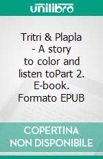 Tritri & Plapla - A story to color and listen toPart 2. E-book. Formato EPUB ebook
