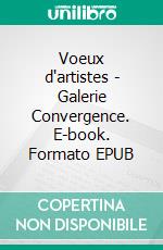 Voeux d'artistes - Galerie Convergence. E-book. Formato EPUB ebook