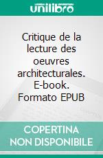 Critique de la lecture des oeuvres architecturales. E-book. Formato EPUB ebook