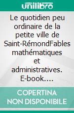 Le quotidien peu ordinaire de la petite ville de Saint-RémondFables mathématiques et administratives. E-book. Formato EPUB ebook