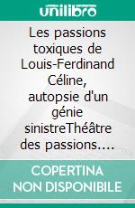 Les passions toxiques de Louis-Ferdinand Céline, autopsie d'un génie sinistreThéâtre des passions. E-book. Formato EPUB ebook