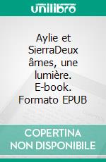 Aylie et SierraDeux âmes, une lumière. E-book. Formato EPUB ebook