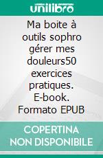 Ma boite à outils sophro gérer mes douleurs50 exercices pratiques. E-book. Formato EPUB ebook