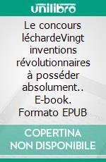 Le concours léchardeVingt inventions révolutionnaires à posséder absolument.. E-book. Formato EPUB ebook