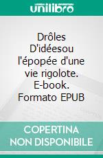 Drôles D'idéesou l'épopée d'une vie rigolote. E-book. Formato EPUB ebook
