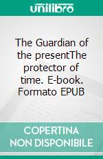 The Guardian of the presentThe protector of time. E-book. Formato EPUB ebook