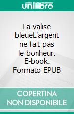 La valise bleueL'argent ne fait pas le bonheur. E-book. Formato EPUB ebook