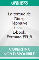 La torture de l'âme, l'épreuve finale. E-book. Formato EPUB ebook