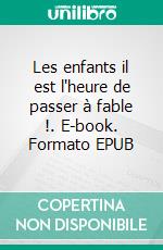 Les enfants il est l'heure de passer à fable !. E-book. Formato EPUB ebook