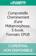 Compostelle Cheminement d'une Métamorphose. E-book. Formato EPUB ebook