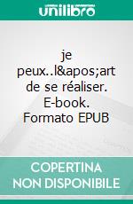 je peux..l'art de se réaliser. E-book. Formato EPUB ebook