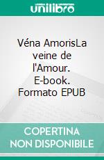 Véna AmorisLa veine de l'Amour. E-book. Formato EPUB ebook