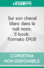 Sur son cheval blanc dans la nuit noire. E-book. Formato EPUB ebook