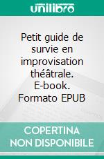 Petit guide de survie en improvisation théâtrale. E-book. Formato EPUB ebook