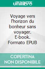 Voyage vers l'horizon du bonheur sans voyager. E-book. Formato EPUB ebook