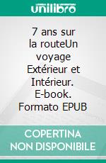 7 ans sur la routeUn voyage Extérieur et Intérieur. E-book. Formato EPUB ebook