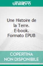 Une Histoire de la Terre. E-book. Formato EPUB ebook