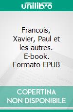 Francois, Xavier, Paul et les autres. E-book. Formato EPUB ebook