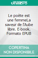 Le poète est une femmeLa saveur de l'Aube libre. E-book. Formato EPUB ebook