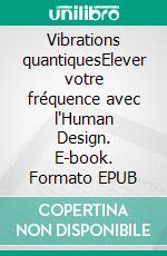 Vibrations quantiquesElever votre fréquence avec l'Human Design. E-book. Formato EPUB ebook