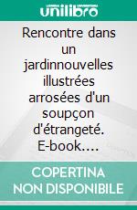 Rencontre dans un jardinnouvelles illustrées arrosées d'un soupçon d'étrangeté. E-book. Formato EPUB ebook