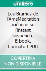 Les Brumes de l'AmeMéditation poétique sur l'instant suspendu. E-book. Formato EPUB ebook