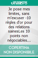 Je pose mes limites, sans m'excuser -10 règles d'or pour des relations sainesLes 10 points non négociables dans une relation. E-book. Formato EPUB ebook