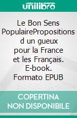 Le Bon Sens PopulairePropositions d un gueux pour la France et les Français. E-book. Formato EPUB ebook