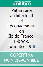 Patrimoine architectural et reconversions en Île-de-France. E-book. Formato EPUB ebook