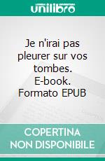 Je n'irai pas pleurer sur vos tombes. E-book. Formato EPUB ebook