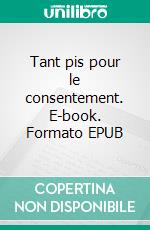 Tant pis pour le consentement. E-book. Formato EPUB ebook