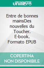 Entre de bonnes mainsDes nouvelles du Toucher. E-book. Formato EPUB ebook