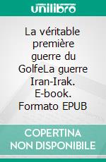 La véritable première guerre du GolfeLa guerre Iran-Irak. E-book. Formato EPUB ebook