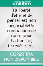 Ta liberté d'être et de penser est non négociableUn compagnon de route pour t'affranchir, te révéler et oser te bâtir une vie alignée, libre et puissante.. E-book. Formato EPUB ebook