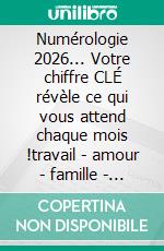 Numérologie 2026... Votre chiffre CLÉ révèle ce qui vous attend chaque mois !travail - amour - famille - santé - jeux.... E-book. Formato EPUB ebook
