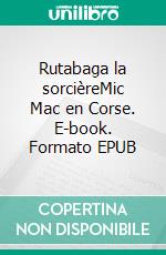 Rutabaga la sorcièreMic Mac en Corse. E-book. Formato EPUB ebook