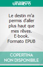Le destin m'a permis d'aller plus haut que mes rêves. E-book. Formato EPUB ebook