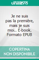 Je ne suis pas la première, mais je suis moi.. E-book. Formato EPUB ebook