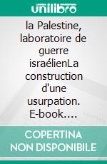 la Palestine, laboratoire de guerre israélienLa construction d'une usurpation. E-book. Formato EPUB ebook
