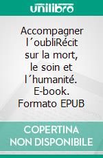 Accompagner l´oubliRécit sur la mort, le soin et l´humanité. E-book. Formato EPUB ebook