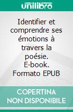 Identifier et comprendre ses émotions à travers la poésie. E-book. Formato EPUB ebook