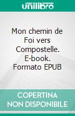 Mon chemin de Foi vers Compostelle. E-book. Formato EPUB ebook