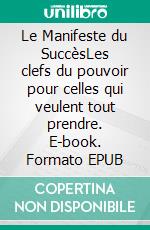 Le Manifeste du SuccèsLes clefs du pouvoir pour celles qui veulent tout prendre. E-book. Formato EPUB ebook