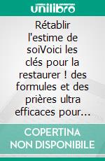 Rétablir l'estime de soiVoici les clés pour la restaurer ! des formules et des prières ultra efficaces pour redorer votre image de soi, et retrouver une vie épanouie et équilibrée.. E-book. Formato EPUB ebook