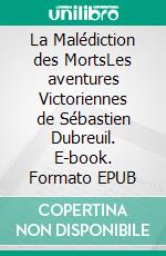 La Malédiction des MortsLes aventures Victoriennes de Sébastien Dubreuil. E-book. Formato EPUB ebook