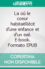 La où le coeur habitaitRécit d'une enfance et d'un exil. E-book. Formato EPUB ebook