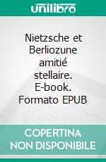 Nietzsche et Berliozune amitié stellaire. E-book. Formato EPUB ebook