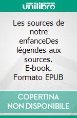 Les sources de notre enfanceDes légendes aux sources. E-book. Formato EPUB ebook