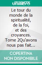 Le tour du monde de la spiritualité, de la foi, et des croyances. Tome 2Qu'avons nous pas fait au bon Dieu. E-book. Formato EPUB ebook