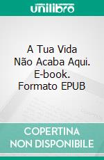 A Tua Vida Não Acaba Aqui. E-book. Formato EPUB ebook